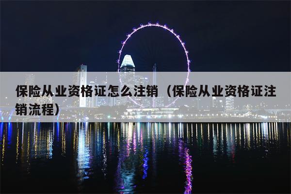 保险从业资格证怎么注销（保险从业资格证注销流程）