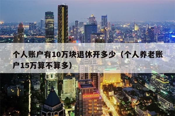 个人账户有10万块退休开多少（个人养老账户15万算不算多）