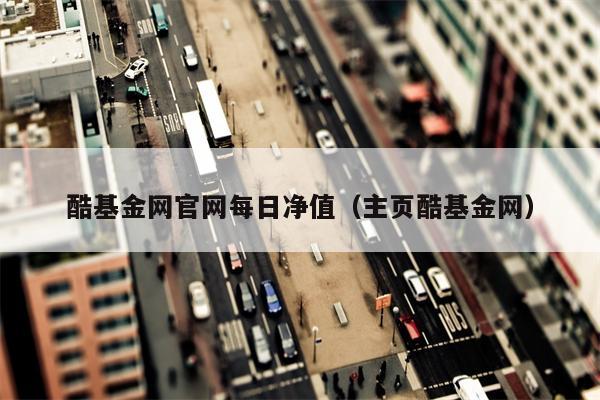 酷基金网官网每日净值（主页酷基金网）