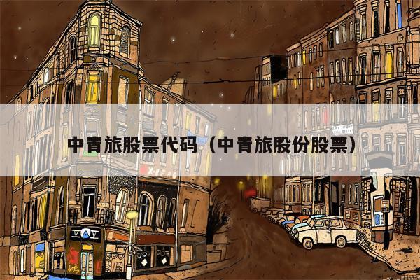 中青旅股票代码（中青旅股份股票）