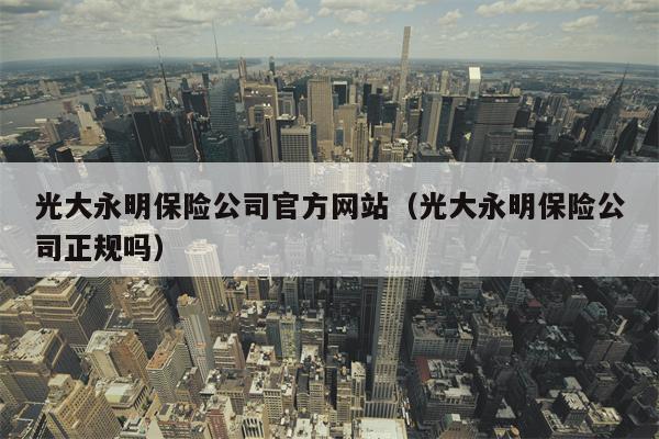 光大永明保险公司官方网站（光大永明保险公司正规吗）
