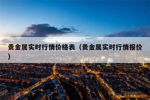 贵金属实时行情价格表（贵金属实时行情报价）