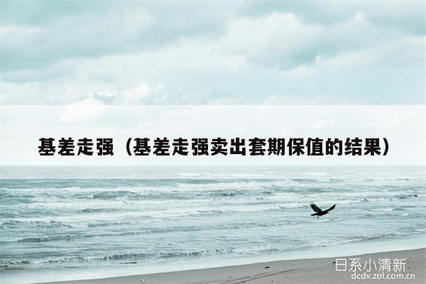 基差走强（基差走强卖出套期保值的结果）