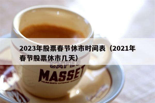 2023年股票春节休市时间表（2021年春节股票休市几天）