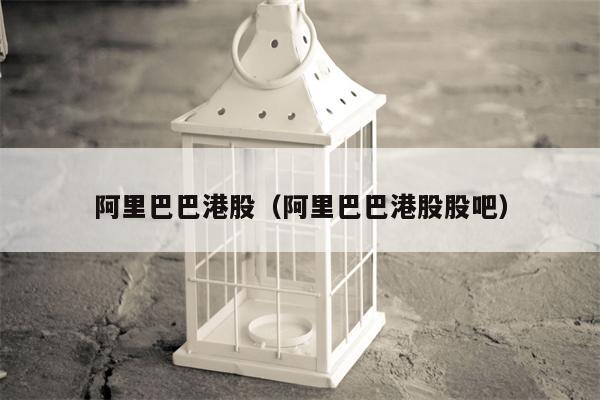 阿里巴巴港股（阿里巴巴港股股吧）