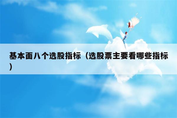 基本面八个选股指标（选股票主要看哪些指标）