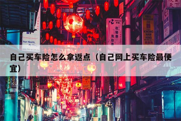 自己买车险怎么拿返点（自己网上买车险最便宜）