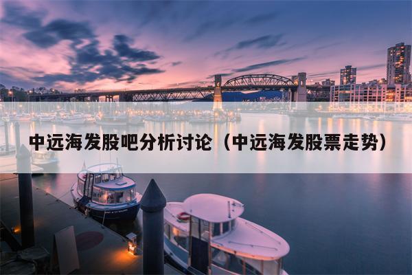 中远海发股吧分析讨论（中远海发股票走势）