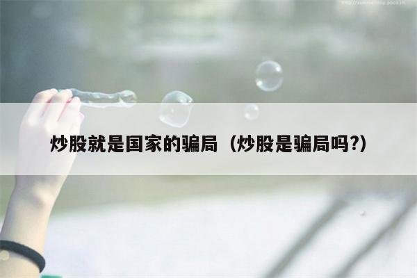 炒股就是国家的骗局（炒股是骗局吗?）