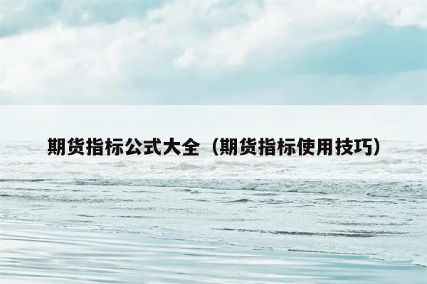 期货指标公式大全（期货指标使用技巧）