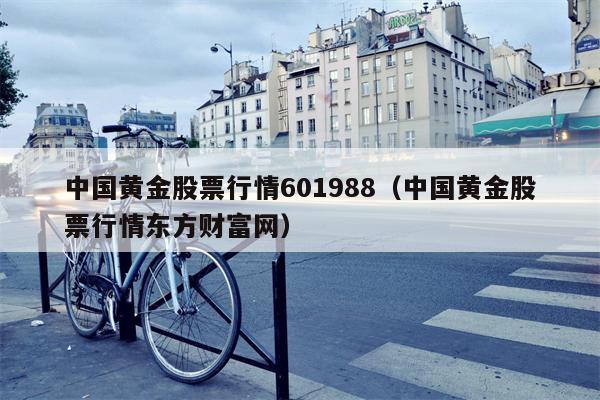 中国黄金股票行情601988（中国黄金股票行情东方财富网）