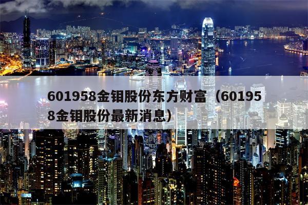 601958金钼股份东方财富（601958金钼股份最新消息）