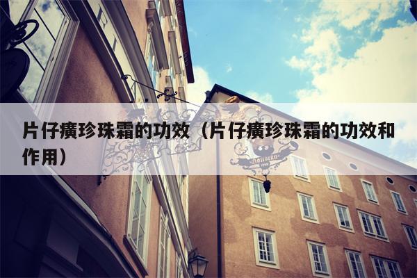 片仔癀珍珠霜的功效（片仔癀珍珠霜的功效和作用）