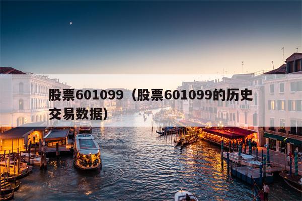 股票601099（股票601099的历史交易数据）