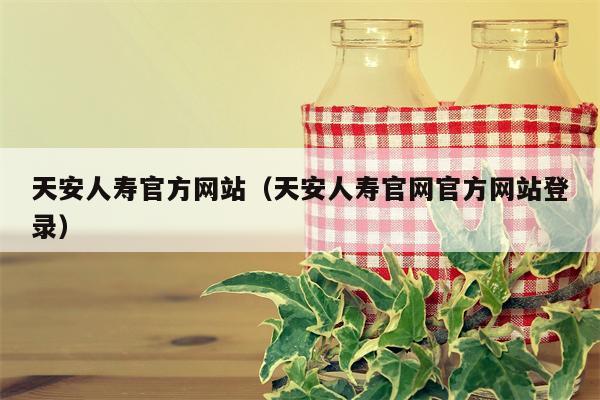 天安人寿官方网站（天安人寿官网官方网站登录）