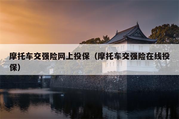 摩托车交强险网上投保（摩托车交强险在线投保）