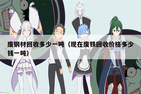 废钢材回收多少一吨（现在废铁回收价格多少钱一吨）