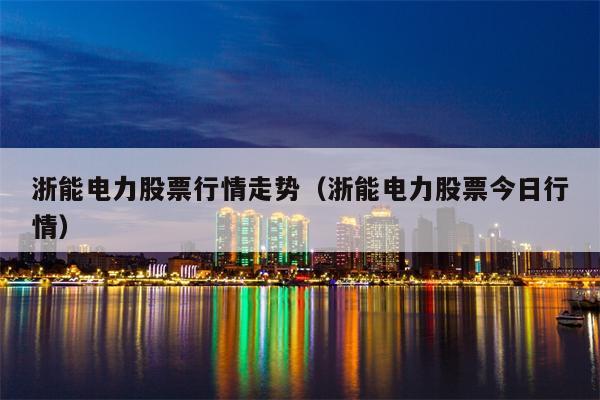 浙能电力股票行情走势（浙能电力股票今日行情）