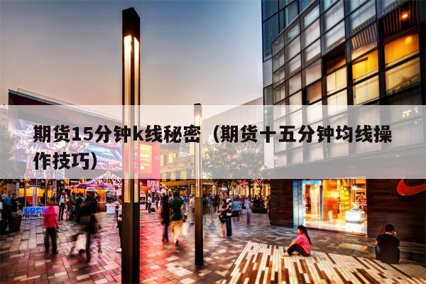 期货15分钟k线秘密（期货十五分钟均线操作技巧）