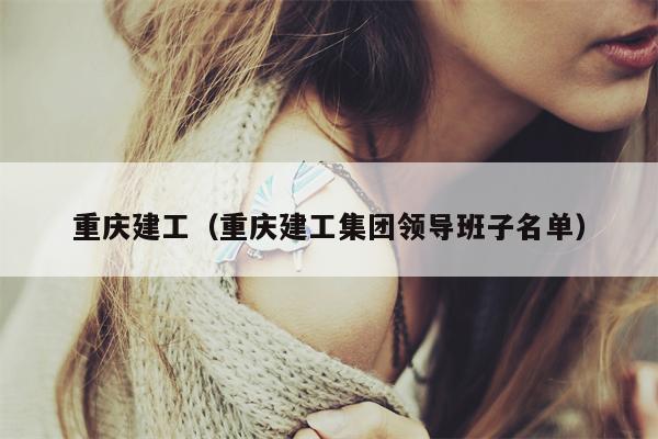 重庆建工（重庆建工集团领导班子名单）