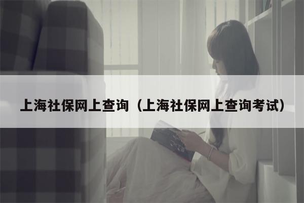 上海社保网上查询（上海社保网上查询考试）