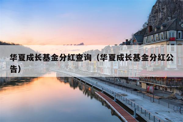 华夏成长基金分红查询（华夏成长基金分红公告）