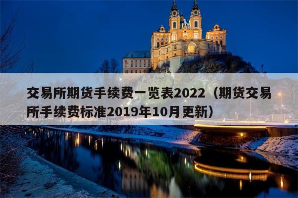 交易所期货手续费一览表2022（期货交易所手续费标准2019年10月更新）