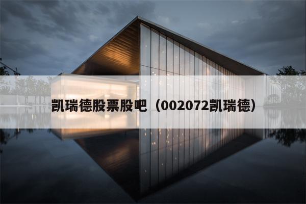 凯瑞德股票股吧（002072凯瑞德）
