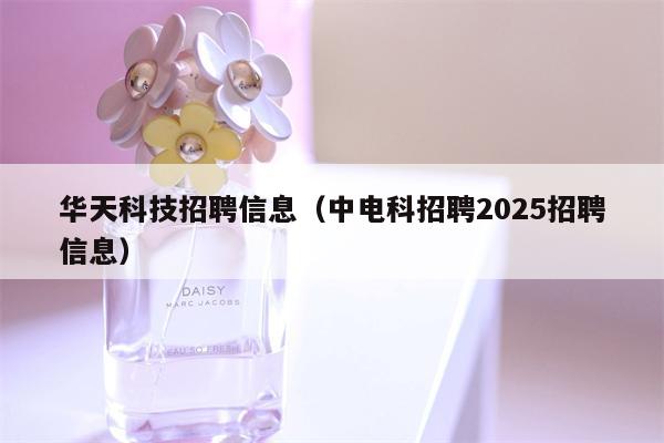 华天科技招聘信息（中电科招聘2025招聘信息）