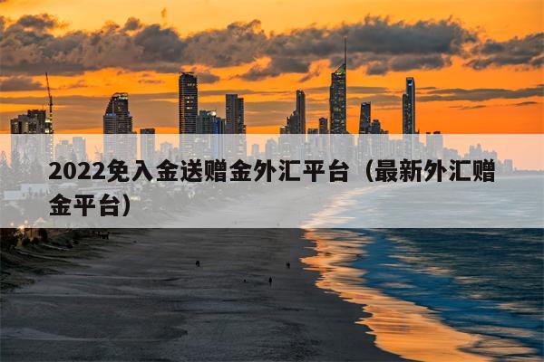 2022免入金送赠金外汇平台（最新外汇赠金平台）