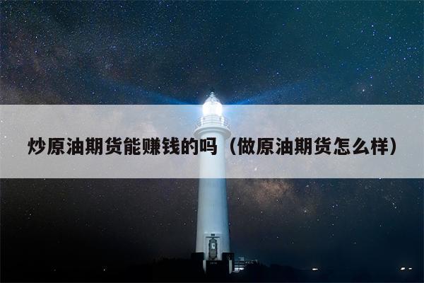 炒原油期货能赚钱的吗（做原油期货怎么样）