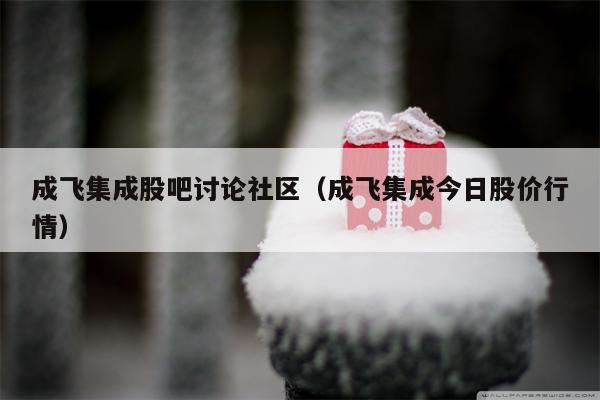 成飞集成股吧讨论社区（成飞集成今日股价行情）