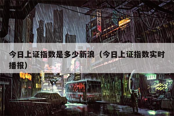 今日上证指数是多少新浪（今日上证指数实时播报）