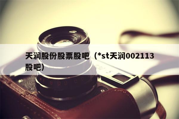 天润股份股票股吧（*st天润002113股吧）