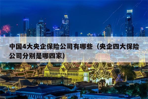 中国4大央企保险公司有哪些（央企四大保险公司分别是哪四家）