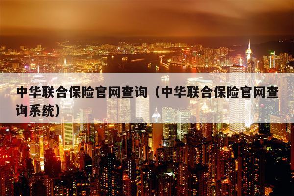 中华联合保险官网查询（中华联合保险官网查询系统）