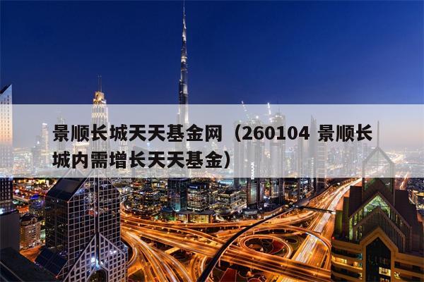 景顺长城天天基金网（260104 景顺长城内需增长天天基金）
