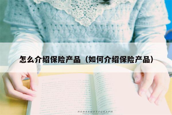 怎么介绍保险产品（如何介绍保险产品）