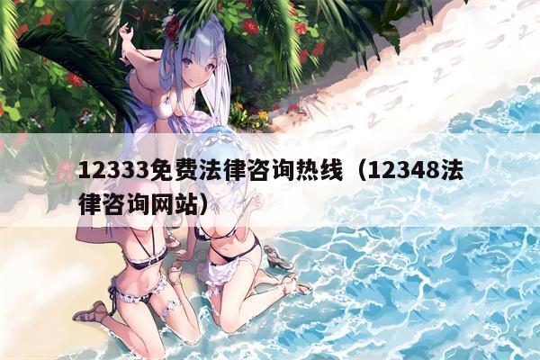12333免费法律咨询热线（12348法律咨询网站）