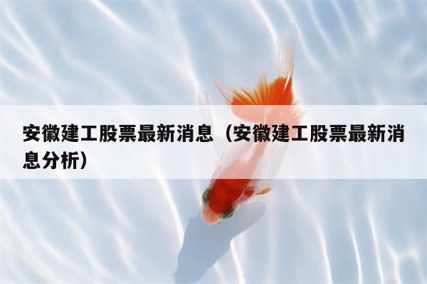 安徽建工股票最新消息（安徽建工股票最新消息分析）