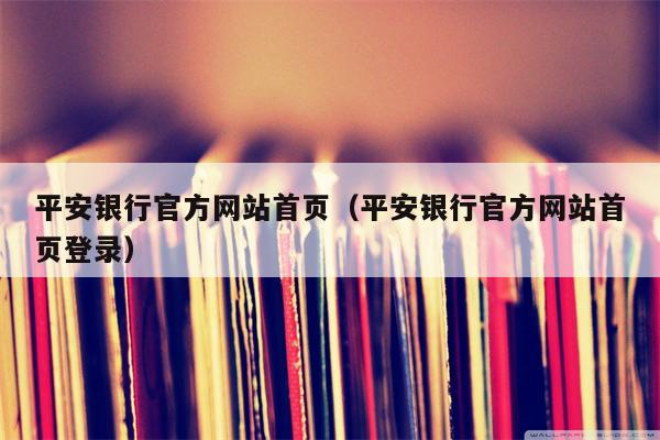 平安银行官方网站首页（平安银行官方网站首页登录）