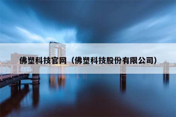 佛塑科技官网（佛塑科技股份有限公司）