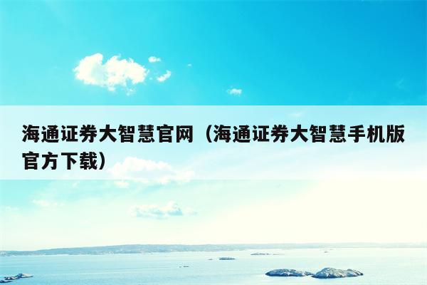 海通证券大智慧官网（海通证券大智慧手机版官方下载）