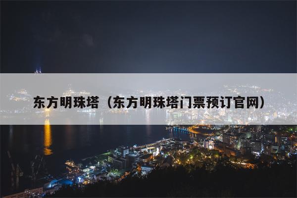 东方明珠塔（东方明珠塔门票预订官网）