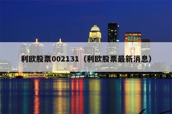利欧股票002131（利欧股票最新消息）