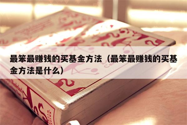 最笨最赚钱的买基金方法（最笨最赚钱的买基金方法是什么）