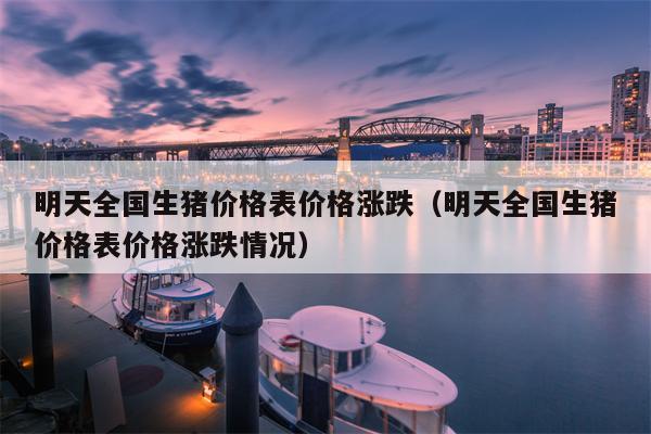 明天全国生猪价格表价格涨跌（明天全国生猪价格表价格涨跌情况）