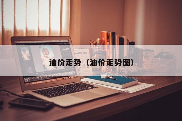 油价走势（油价走势图）