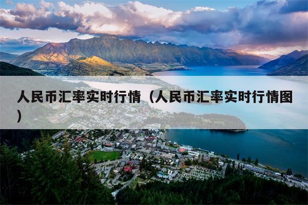 人民币汇率实时行情（人民币汇率实时行情图）