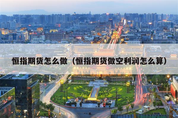 恒指期货怎么做（恒指期货做空利润怎么算）